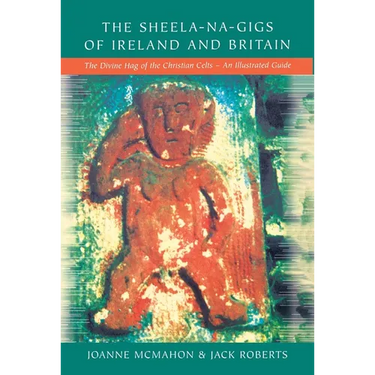 The Sheela-na-Gigs of Ireland and Britain: The Divine Hag of the Christian Celts - An Illustrated Guide
