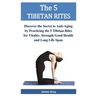 The 5 TIBETAN RITES: Discover the Secret to Anti-Aging by Practicing the 5 Tibetan Rites for Vitality, Strength Good Health and Long Life Span