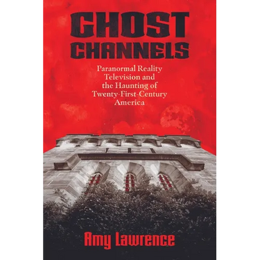 Ghost Channels: Paranormal Reality Television and the Haunting of Twenty-First-Century America