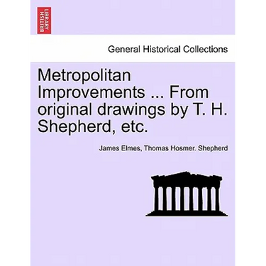 Metropolitan Improvements ... from Original Drawings by T. H. Shepherd, Etc.
