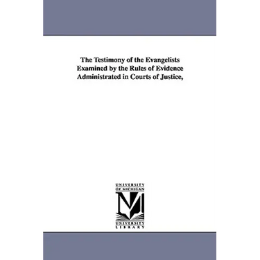 The Testimony of the Evangelists Examined by the Rules of Evidence Administrated in Courts of Justice,