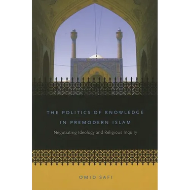 The Politics of Knowledge in Premodern Islam: Negotiating Ideology and Religious Inquiry