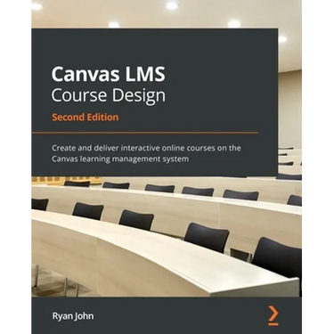 Canvas LMS Course Design - Second Edition: Create and deliver interactive online courses on the Canvas learning management system