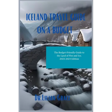 Iceland Travel Guide on a Budget: The Budget-Friendly Guide to the Land of Fire and Ice