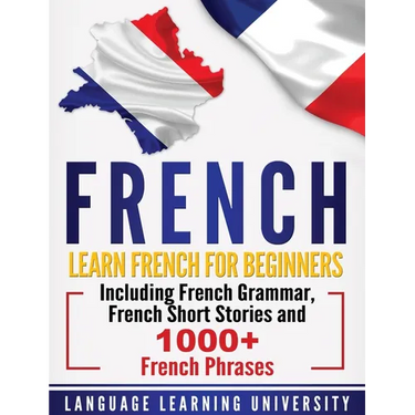 French: Learn French For Beginners Including French Grammar, French Short Stories and 1000+ French Phrases