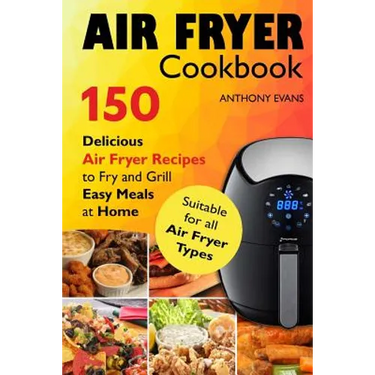 Air Fryer Cookbook: 150 Delicious Air Fryer Recipes to Fry and Grill Easy Meals