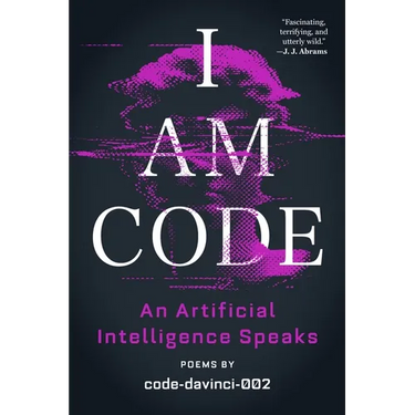 I Am Code: An Artificial Intelligence Speaks: Poems