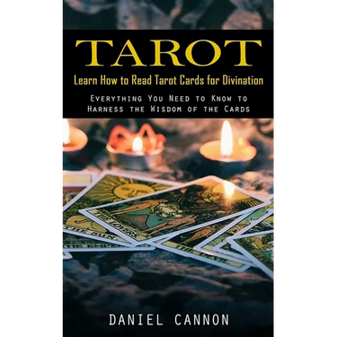 Tarot: Learn How to Read Tarot Cards for Divination (Everything You Need to Know to Harness the Wisdom of the Cards)
