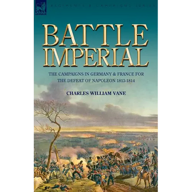 Battle Imperial: the Campaigns in Germany & France for the Defeat of Napoleon 1813-1814