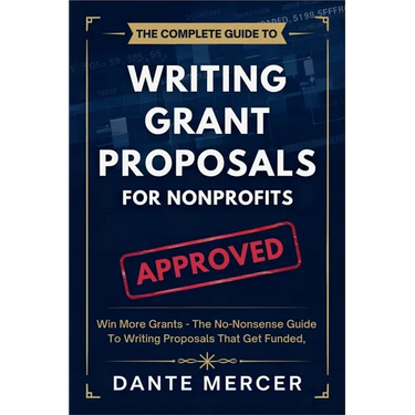The Complete Guide to Writing Grant Proposals for Nonprofits: Win More Grants - The No-Nonsense Guide to Writing Proposals That Get Funded