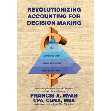 Revolutionizing Accounting for Decision Making: Combining the Disciplines of Lean with Activity Based Costing