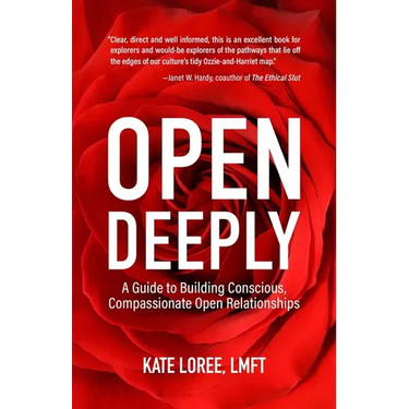 Open Deeply: A Guide to Building Conscious, Compassionate Open Relationships