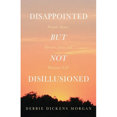 Disappointed But Not Disillusioned: Sexual Abuse, Divorce, Loss and Romans 8:28