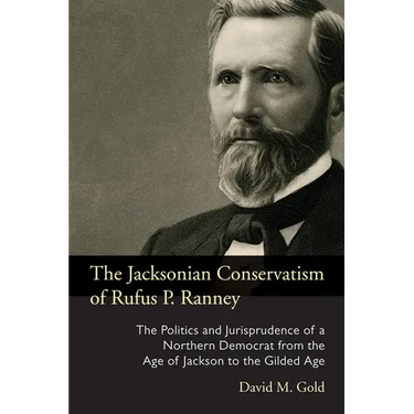 The Jacksonian Conservatism of Rufus P. Ranney: The Politics and Jurisprudence of a Northern Democrat from the Age of Jackson to the Gilded Age