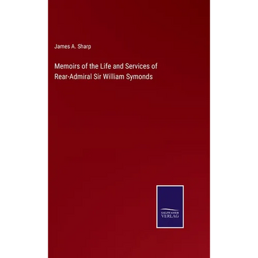 Memoirs of the Life and Services of Rear-Admiral Sir William Symonds