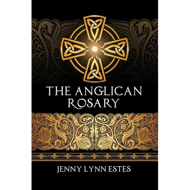 The Anglican Rosary: Going Deeper with God-Prayers and Meditations with the Protestant Rosary