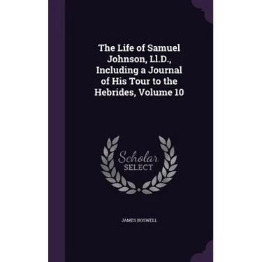 The Life of Samuel Johnson, Ll.D., Including a Journal of His Tour to the Hebrides, Volume 10