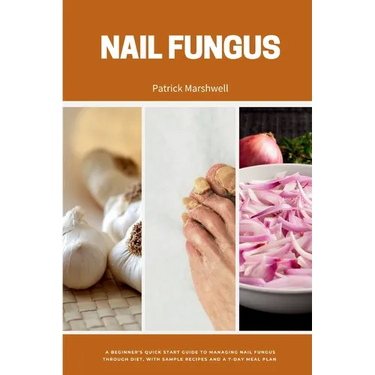 Nail Fungus: A Beginner's Quick Start Guide to Managing Nail Fungus Through Diet, With Sample Recipes and a 7-Day Meal Plan