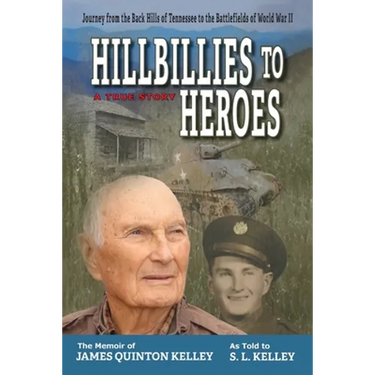 Hillbillies to Heroes: Journey from the Back Hills of Tennessee to the Battlefields of World War II--A True Story