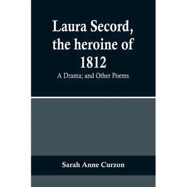 Laura Secord, the heroine of 1812: A Drama; and Other Poems