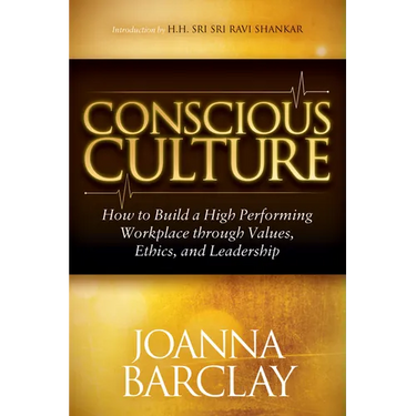 Conscious Culture: How to Build a High Performing Workplace Through Leadership, Values, and Ethics