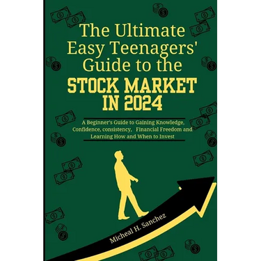 The Easy Teenagers' Ultimate Guide to the Stock Market in 2024: A Beginner's Guide to Gaining Knowledge, Confidence, consistency, Financial Freedom an