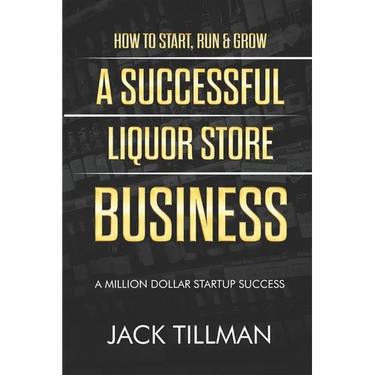 How to Start, Run & Grow a Successful Liquor Store Business: A Million Dollar Startup Guide to Success