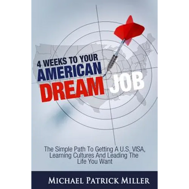 4 Weeks To Your American Dream Job: The simple path to getting a U.S. visa, learning cultures and leading the life you want