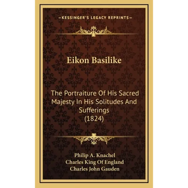 Eikon Basilike: The Portraiture Of His Sacred Majesty In His Solitudes And Sufferings (1824)