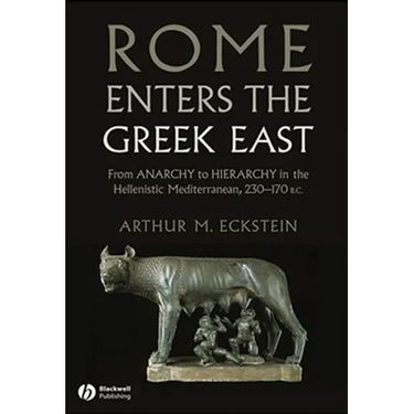 Rome Enters the Greek East: From Anarchy to Hierarchy in the Hellenistic Mediterranean, 230-170 BC