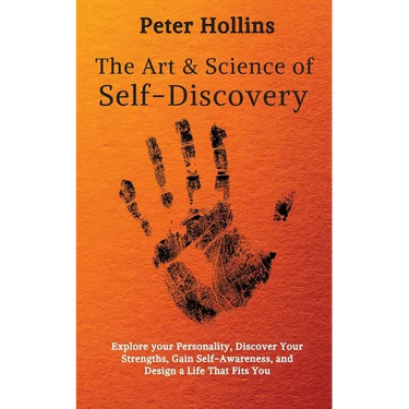 The Art and Science of Self-Discovery: Explore your Personality, Discover Your Strengths, Gain Self-Awareness, and Design a Life That Fits You
