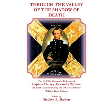Through the Valley of the Shadow of Death: The Civil War Manuscript Collection of Captain Harvey Alexander Wallace, 5th South Carolina Infantry and 19