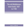 The old Middletown town book, 1667 to 1700; The records of Quaker marriages at Shrewsbury, 1667 to 1731; The burying grounds of old Monmouth