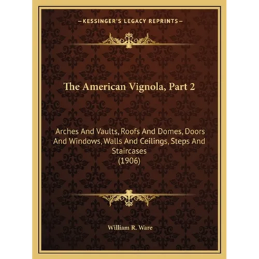 The American Vignola, Part 2: Arches And Vaults, Roofs And Domes, Doors And Windows, Walls And Ceilings, Steps And Staircases (1906)