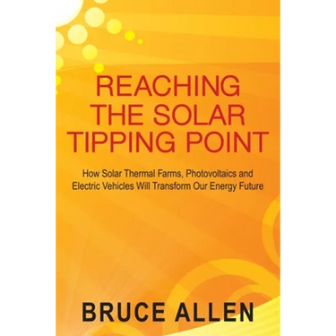 Reaching The Solar Tipping Point: How Solar Thermal Farms, Photovoltaics and Electric Vehicles Will Transform Our Energy Future