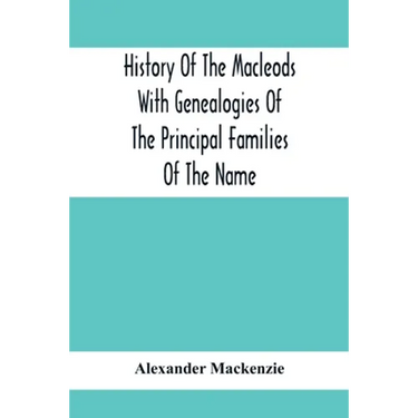 History Of The Macleods With Genealogies Of The Principal Families Of The Name