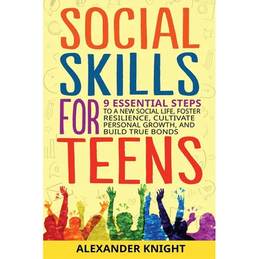 Social Skills For Teens: 9 Essential Steps to a New Social Life, Foster Resilience, Cultivate Personal Growth, And Build True Bonds
