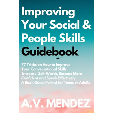 Improving Your Social & People Skills Guidebook: 77 Tricks on How to Improve Your Conversational Skills, Increase Self-Worth, Become More Confident an