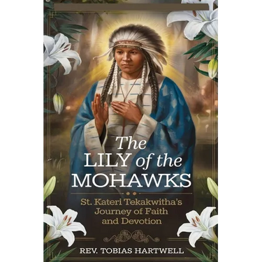 The Lily of the Mohawks: St. Kateri Tekakwitha's Journey Of Faith And Devotion.