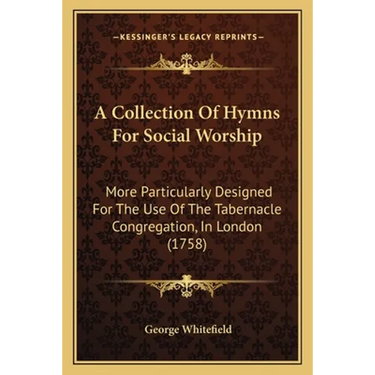A Collection Of Hymns For Social Worship: More Particularly Designed For The Use Of The Tabernacle Congregation, In London (1758)