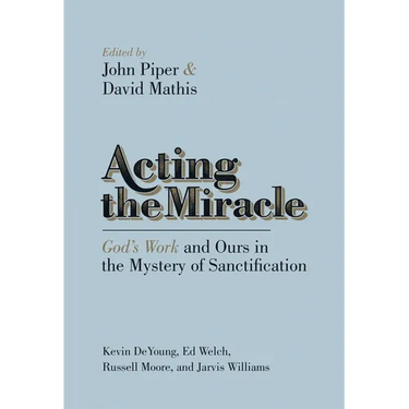 Acting the Miracle: God's Work and Ours in the Mystery of Sanctification