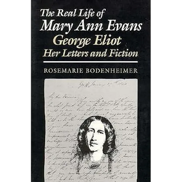 The Real Life of Mary Ann Evans: George Eliot, Her Letters and Fiction