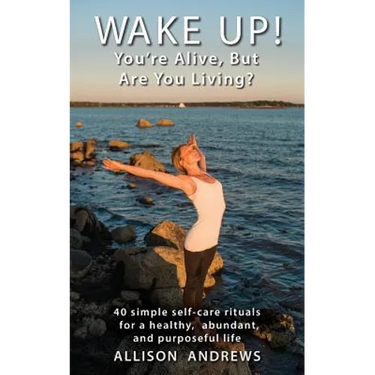 Wake Up! You're Alive, But Are You Living?: 40 simple self-care rituals for a healthy, abundant, and purposeful life