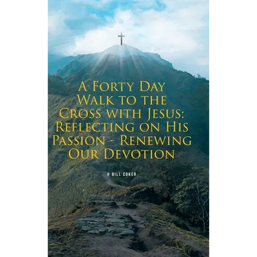 A Forty Day Walk to the Cross with Jesus: Reflecting on His Passion - Renewing Our Devotion