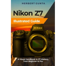 Nikon Z7 Illustrated Guide: A Visual Handbook to Z7 Mastery, from Beginner to Pro