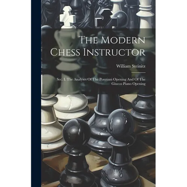 The Modern Chess Instructor: Sec. I. The Analyses Of The Ponziani Opening And Of The Giucco Piano Opening