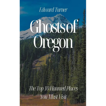 Ghosts of Oregon: The Top 10 Haunted Places You Must Visit