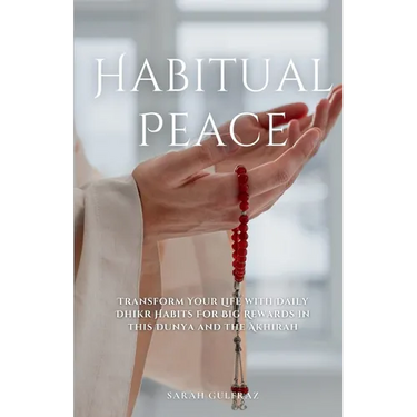 Habitual Peace: Transform Your Life with Daily Dhikr Habits For Big Rewards in this Dunya and the Akhirah
