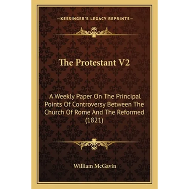The Protestant V2: A Weekly Paper On The Principal Points Of Controversy Between The Church Of Rome And The Reformed (1821)