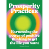 Prosperity Practices: Harnessing the Power of Positive Thinking to Get the Life You Want